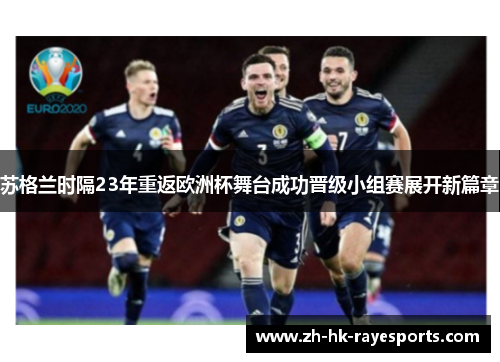 苏格兰时隔23年重返欧洲杯舞台成功晋级小组赛展开新篇章 苏格兰时隔23年重返欧洲杯舞台成功晋级小组赛展开新篇章