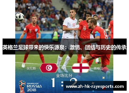 英格兰足球带来的快乐源泉:激情、团结与历史的传承 英格兰足球带来的快乐源泉:激情、团结与历史的传承