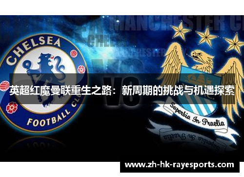 英超红魔曼联重生之路:新周期的挑战与机遇探索 英超红魔曼联重生之路:新周期的挑战与机遇探索