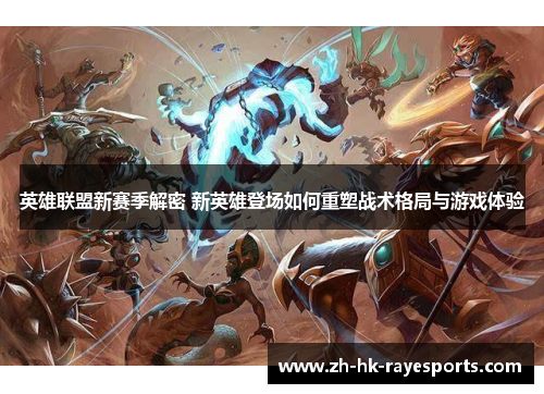 英雄联盟新赛季解密 新英雄登场如何重塑战术格局与游戏体验 英雄联盟新赛季解密 新英雄登场如何重塑战术格局与游戏体验