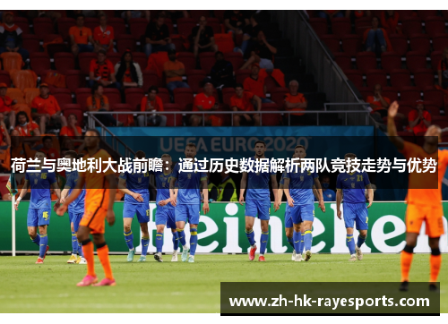 荷兰与奥地利大战前瞻:通过历史数据解析两队竞技走势与优势 荷兰与奥地利大战前瞻:通过历史数据解析两队竞技走势与优势