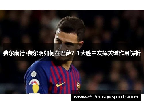 费尔南德·费尔明如何在巴萨7-1大胜中发挥关键作用解析 费尔南德·费尔明如何在巴萨7-1大胜中发挥关键作用解析