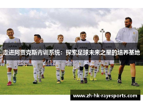 走进阿贾克斯青训系统:探索足球未来之星的培养基地 走进阿贾克斯青训系统:探索足球未来之星的培养基地