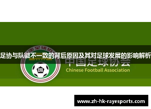 足协与队徽不一致的背后原因及其对足球发展的影响解析 足协与队徽不一致的背后原因及其对足球发展的影响解析