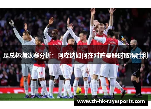 足总杯淘汰赛分析：阿森纳如何在对阵曼联时取得胜利