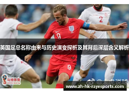 英国足总名称由来与历史演变探析及其背后深层含义解析 英国足总名称由来与历史演变探析及其背后深层含义解析