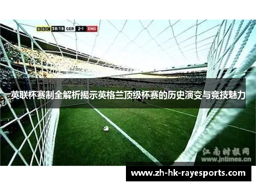 英联杯赛制全解析揭示英格兰顶级杯赛的历史演变与竞技魅力 英联杯赛制全解析揭示英格兰顶级杯赛的历史演变与竞技魅力