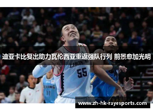 迪亚卡比复出助力瓦伦西亚重返强队行列 前景愈加光明 迪亚卡比复出助力瓦伦西亚重返强队行列 前景愈加光明