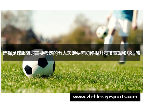 选择足球服装时需要考虑的五大关键要素助你提升竞技表现和舒适感 选择足球服装时需要考虑的五大关键要素助你提升竞技表现和舒适感