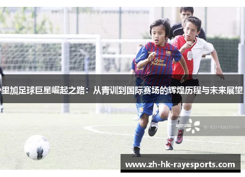 里加足球巨星崛起之路:从青训到国际赛场的辉煌历程与未来展望 里加足球巨星崛起之路:从青训到国际赛场的辉煌历程与未来展望