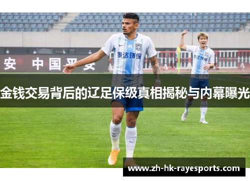 金钱交易背后的辽足保级真相揭秘与内幕曝光 金钱交易背后的辽足保级真相揭秘与内幕曝光
