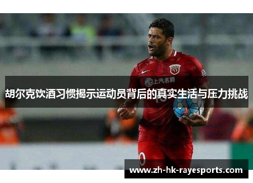 胡尔克饮酒习惯揭示运动员背后的真实生活与压力挑战