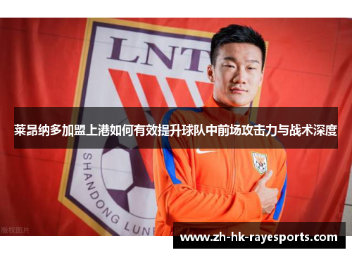莱昂纳多加盟上港如何有效提升球队中前场攻击力与战术深度