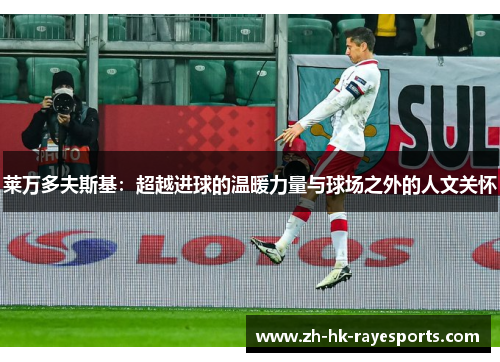 莱万多夫斯基：超越进球的温暖力量与球场之外的人文关怀