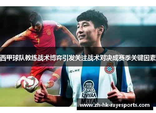 西甲球队教练战术博弈引发关注战术对决成赛季关键因素 西甲球队教练战术博弈引发关注战术对决成赛季关键因素