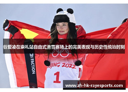 谷爱凌在崇礼站自由式滑雪赛场上的完美表现与历史性统治时刻