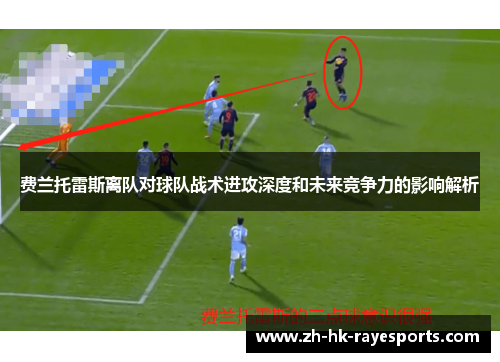 费兰托雷斯离队对球队战术进攻深度和未来竞争力的影响解析