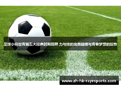 足球小将世青篇五大经典时刻回顾 力与技的完美碰撞与青春梦想的绽放