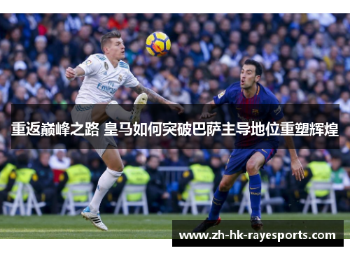 重返巅峰之路 皇马如何突破巴萨主导地位重塑辉煌