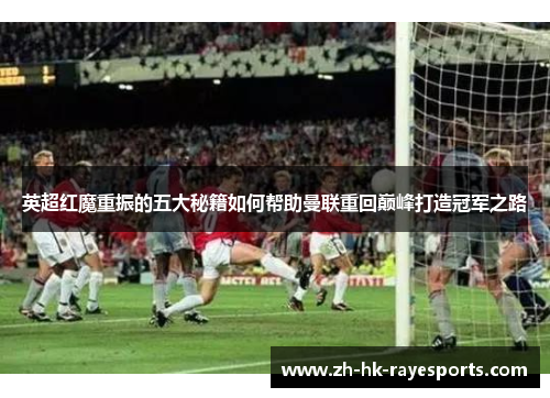 英超红魔重振的五大秘籍如何帮助曼联重回巅峰打造冠军之路