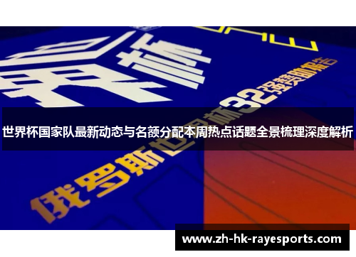 世界杯国家队最新动态与名额分配本周热点话题全景梳理深度解析