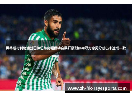 贝蒂斯与利物浦就巴伊切蒂奇租借转会展开激烈谈判双方意见分歧仍未达成一致