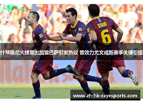 什琴斯尼火线复出加盟巴萨引发热议 曾效力尤文成新赛季关键引援 什琴斯尼火线复出加盟巴萨引发热议 曾效力尤文成新赛季关键引援