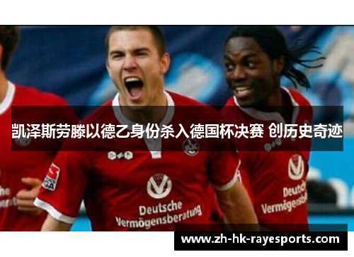 凯泽斯劳滕以德乙身份杀入德国杯决赛 创历史奇迹