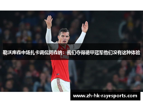 勒沃库森中场扎卡调侃阿森纳：我们夺得德甲冠军他们没有这种体验