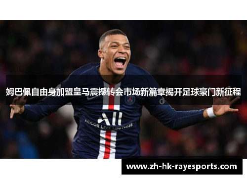 姆巴佩自由身加盟皇马震撼转会市场新篇章揭开足球豪门新征程