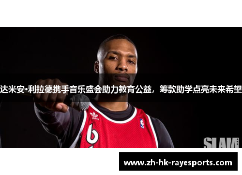 达米安·利拉德携手音乐盛会助力教育公益,筹款助学点亮未来希望 达米安·利拉德携手音乐盛会助力教育公益,筹款助学点亮未来希望