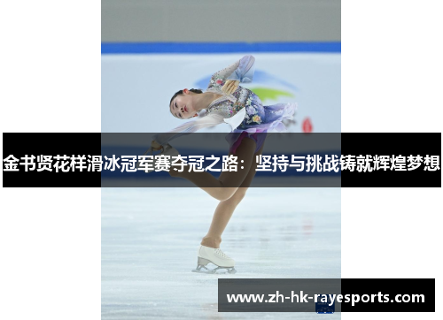 金书贤花样滑冰冠军赛夺冠之路：坚持与挑战铸就辉煌梦想