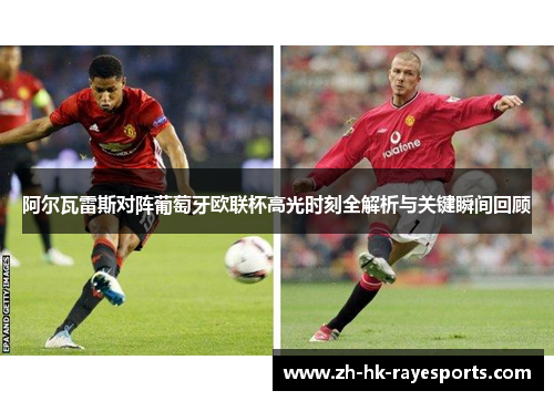 阿尔瓦雷斯对阵葡萄牙欧联杯高光时刻全解析与关键瞬间回顾