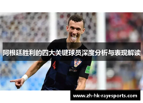阿根廷胜利的四大关键球员深度分析与表现解读 阿根廷胜利的四大关键球员深度分析与表现解读