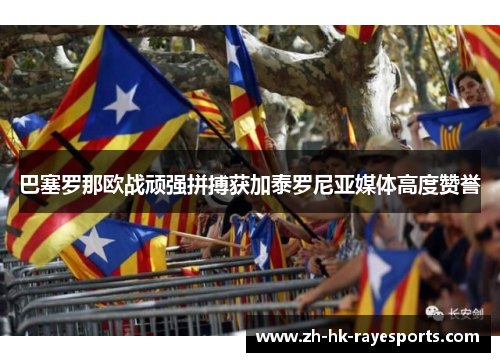 巴塞罗那欧战顽强拼搏获加泰罗尼亚媒体高度赞誉 巴塞罗那欧战顽强拼搏获加泰罗尼亚媒体高度赞誉