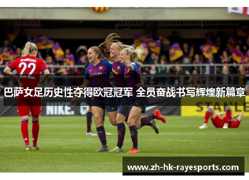 巴萨女足历史性夺得欧冠冠军 全员奋战书写辉煌新篇章 巴萨女足历史性夺得欧冠冠军 全员奋战书写辉煌新篇章