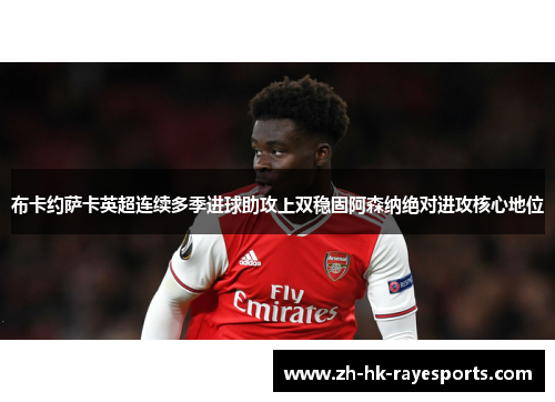 布卡约萨卡英超连续多季进球助攻上双稳固阿森纳绝对进攻核心地位 布卡约萨卡英超连续多季进球助攻上双稳固阿森纳绝对进攻核心地位